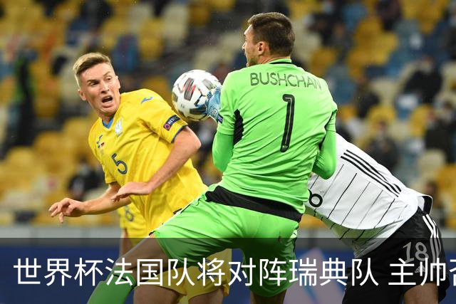 世界杯法国队将对阵瑞典队 主帅否认姆巴佩不防守