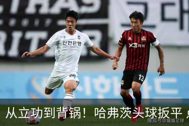 从立功到背锅！哈弗茨头球扳平 点球战罚丢“奠定”德国败局