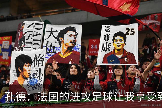 孔德：法国的进攻足球让我享受到乐趣 姆巴佩很好地履行队长职责