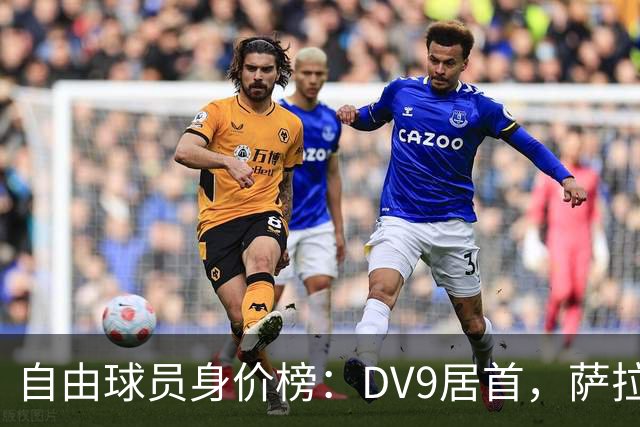 自由球员身价榜：DV9居首，萨拉赫、桑乔、格雷茨卡、斯通斯在列