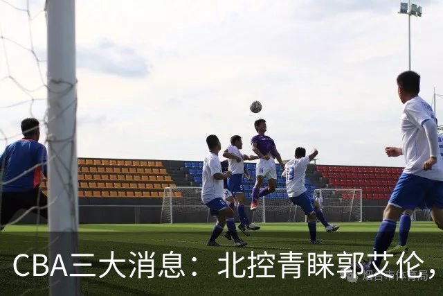 CBA三大消息：北控青睐郭艾伦，浙江对吴前宽容以待，陶汉林情义无价