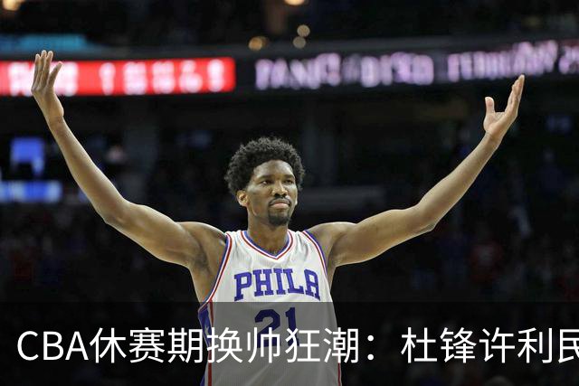 CBA休赛期换帅狂潮：杜锋许利民郑永刚潘江领衔离任 北控新主帅未官宣