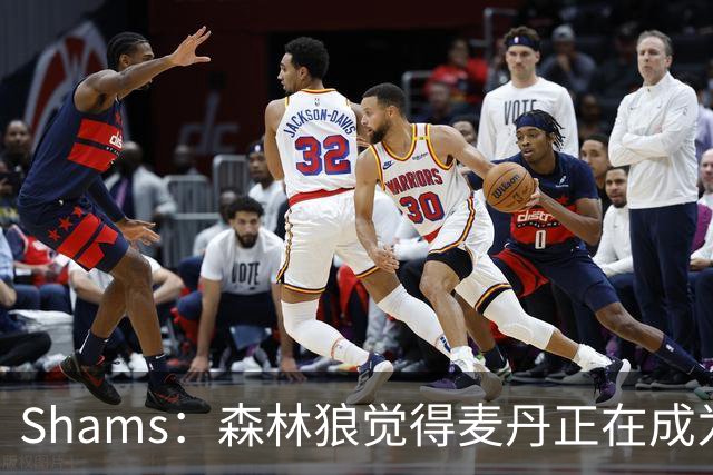 Shams：森林狼觉得麦丹正在成为明星 因此补强控卫的需求更迫切